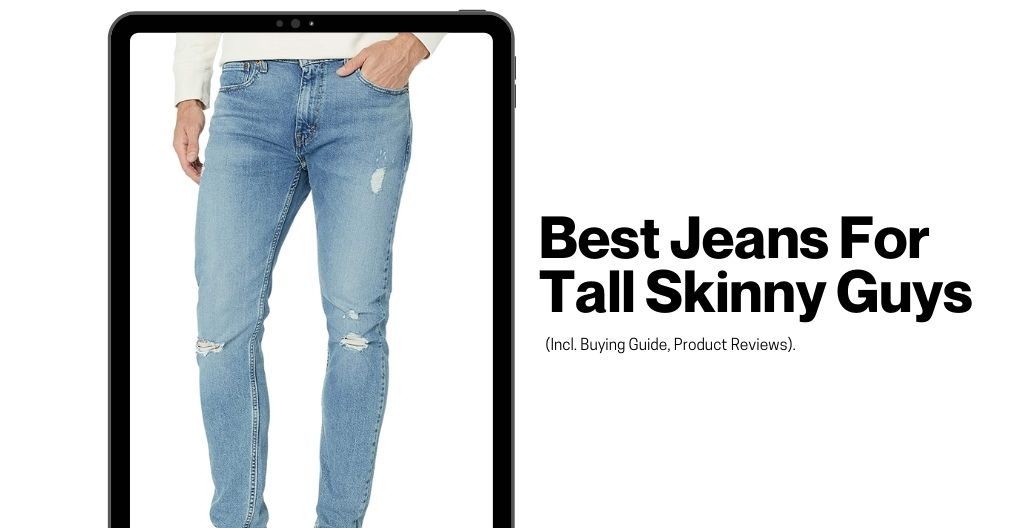 Best Jeans For Tall Skinny Guys (Incl. Buying Guide, Product Reviews).